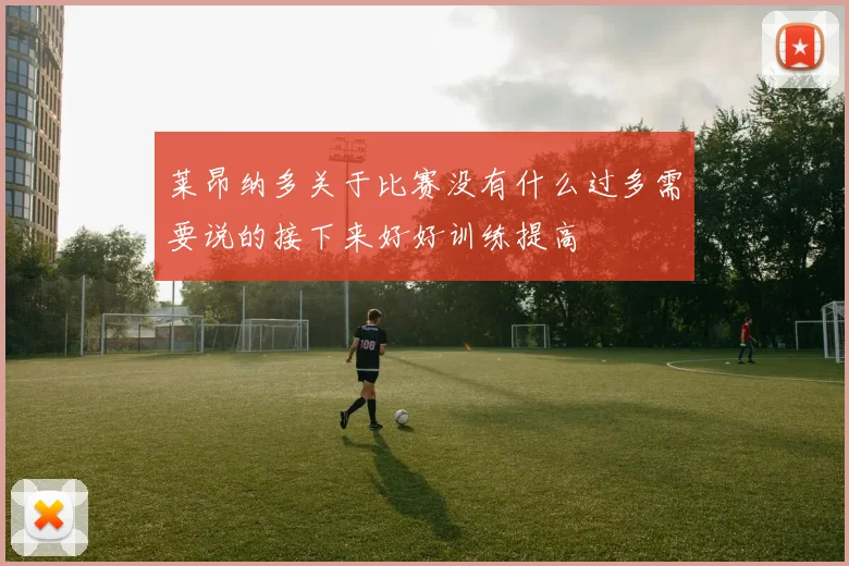 莱昂纳多关于比赛没有什么过多需要说的接下来好好训练提高